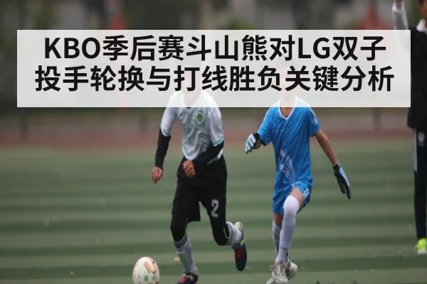 KBO季后赛斗山熊对LG双子投手轮换与打线胜负关键分析